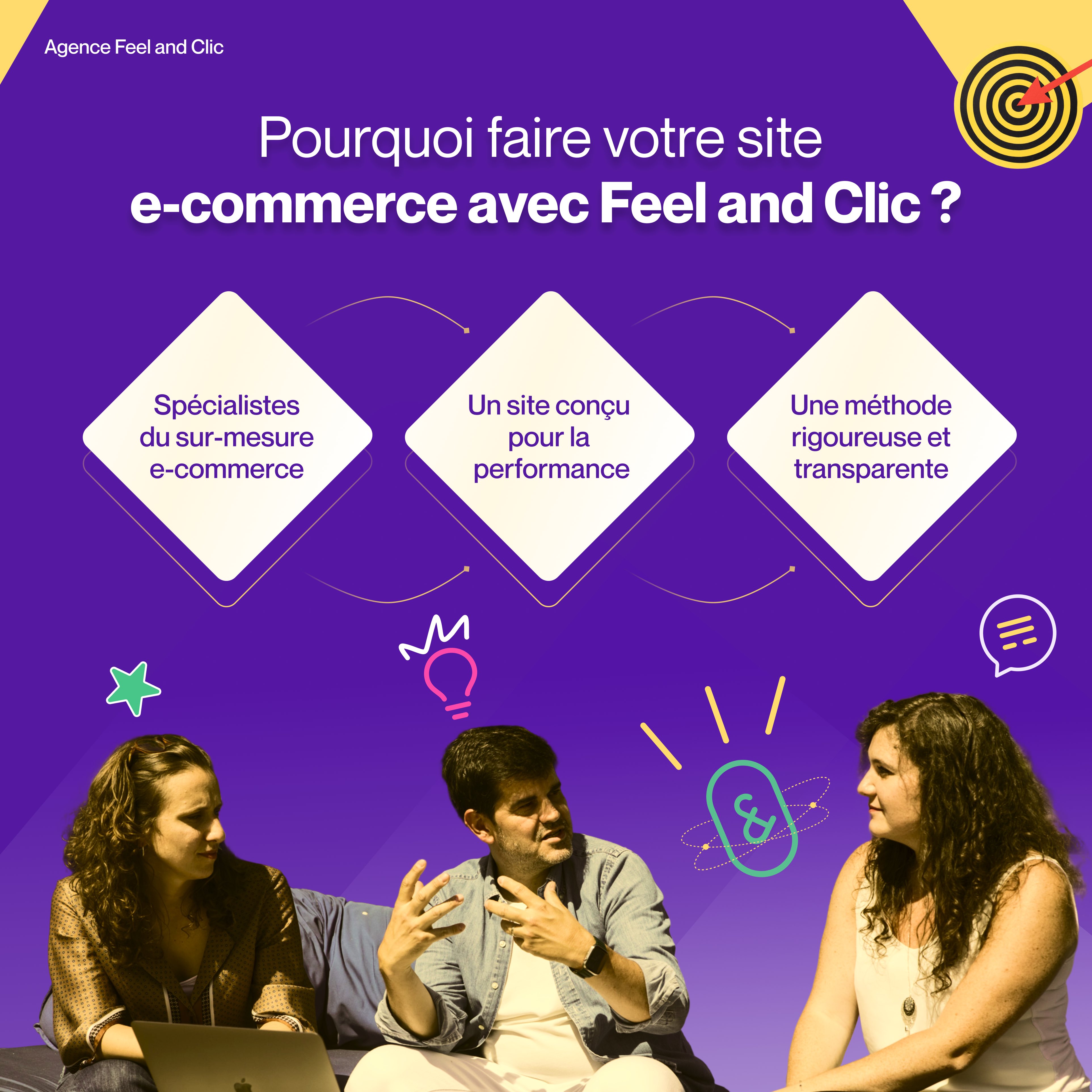 Pourquoi faire votre site e-commerce avec Feel and Clic Expertise et Méthode Rigoureuse Découvrez les avantages de créer votre site e-commerce avec Feel and Clic : nos spécialistes du sur-mesure e-commerce, un site conçu pour la performance, et une méthode rigoureuse et transparente garantissant votre succès.